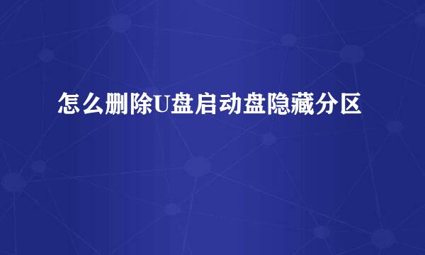 怎么删除U盘启动盘隐藏分区