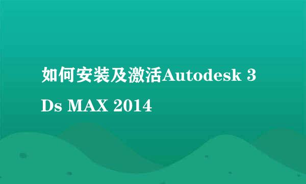 如何安装及激活Autodesk 3Ds MAX 2014