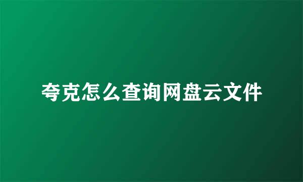 夸克怎么查询网盘云文件