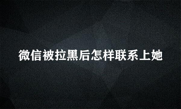 微信被拉黑后怎样联系上她