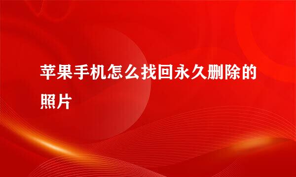 苹果手机怎么找回永久删除的照片