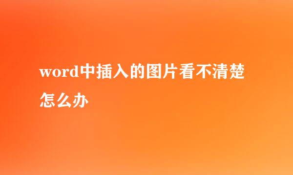 word中插入的图片看不清楚怎么办