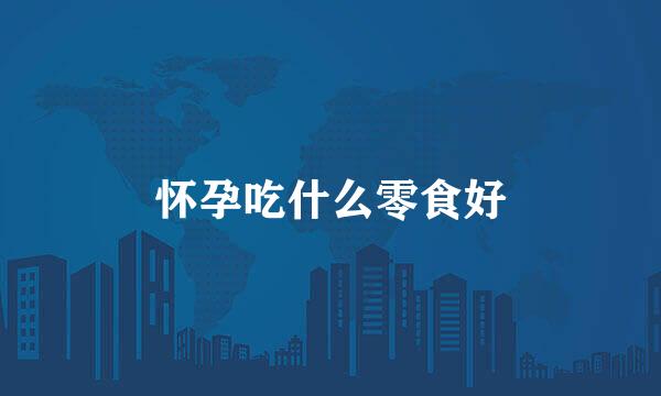怀孕吃什么零食好