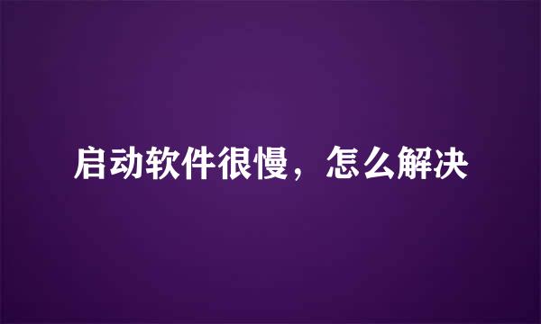 启动软件很慢，怎么解决