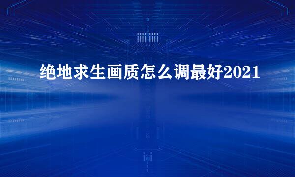 绝地求生画质怎么调最好2021