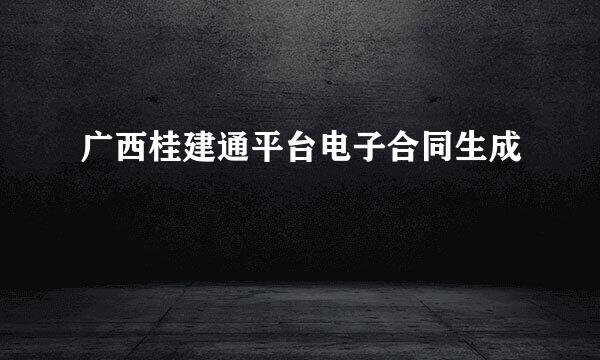 广西桂建通平台电子合同生成