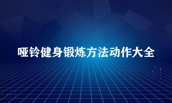 哑铃健身锻炼方法动作大全