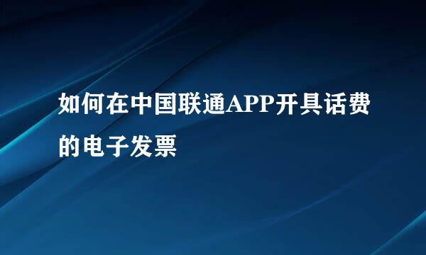 如何在中国联通APP开具话费的电子发票