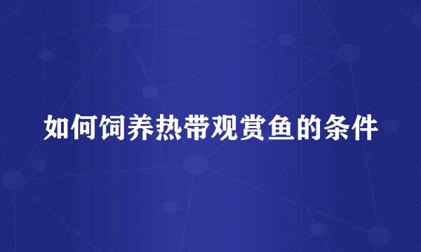 如何饲养热带观赏鱼的条件