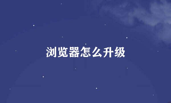 浏览器怎么升级