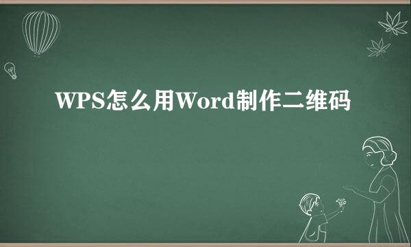 WPS怎么用Word制作二维码