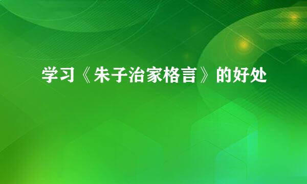 学习《朱子治家格言》的好处