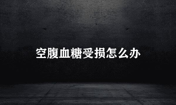 空腹血糖受损怎么办