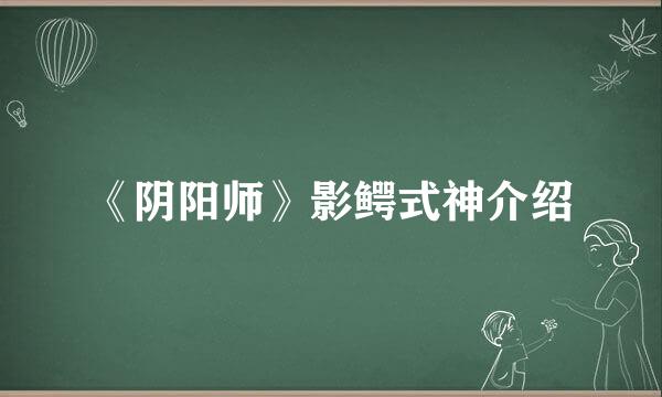 《阴阳师》影鳄式神介绍