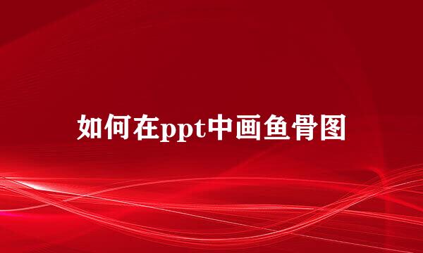 如何在ppt中画鱼骨图