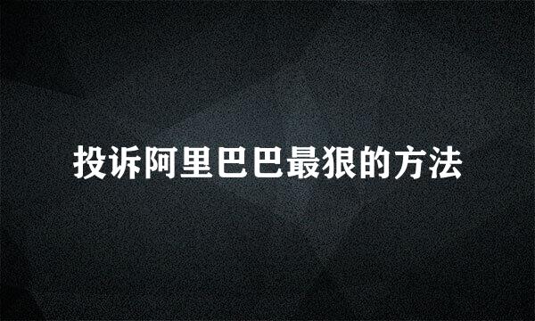 投诉阿里巴巴最狠的方法