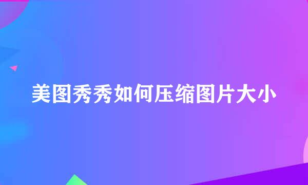 美图秀秀如何压缩图片大小
