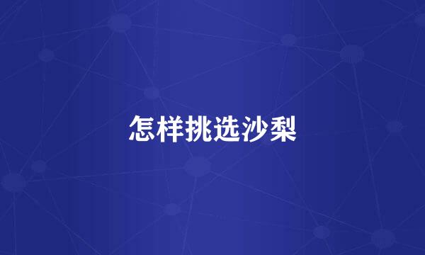 怎样挑选沙梨