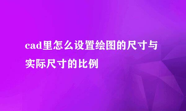 cad里怎么设置绘图的尺寸与实际尺寸的比例