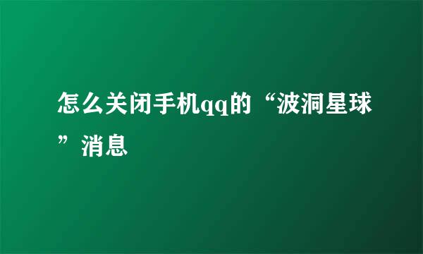 怎么关闭手机qq的“波洞星球”消息
