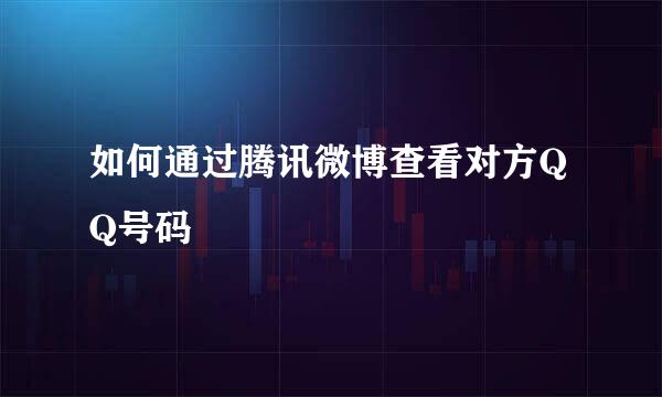 如何通过腾讯微博查看对方QQ号码