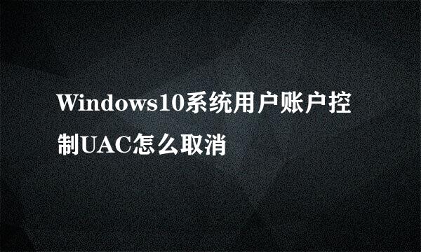 Windows10系统用户账户控制UAC怎么取消