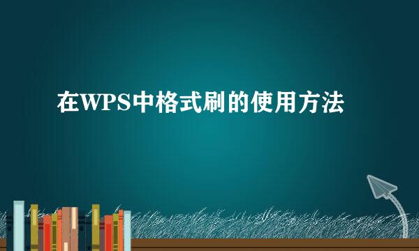 在WPS中格式刷的使用方法