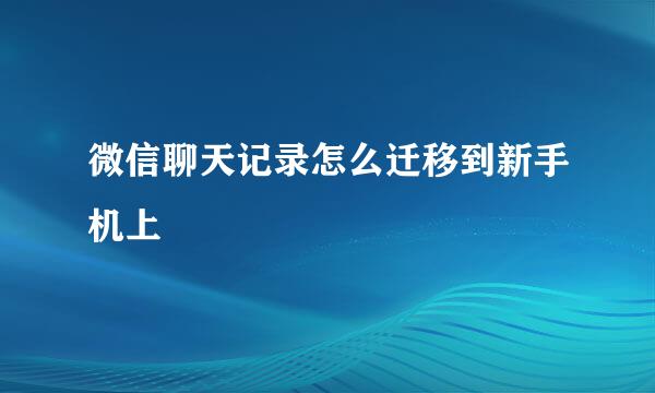 微信聊天记录怎么迁移到新手机上