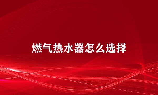 燃气热水器怎么选择