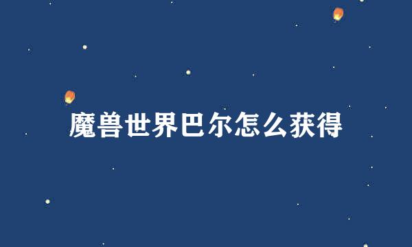 魔兽世界巴尔怎么获得
