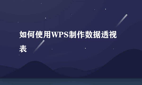 如何使用WPS制作数据透视表