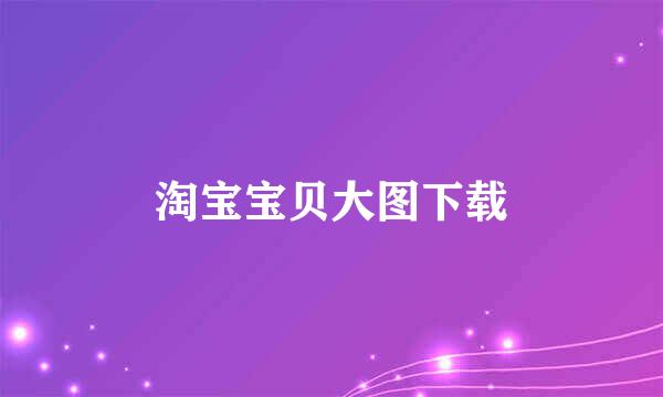 淘宝宝贝大图下载