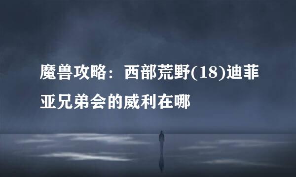 魔兽攻略：西部荒野(18)迪菲亚兄弟会的威利在哪