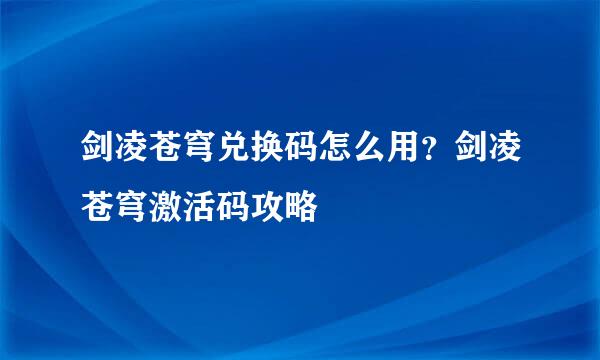 剑凌苍穹兑换码怎么用？剑凌苍穹激活码攻略