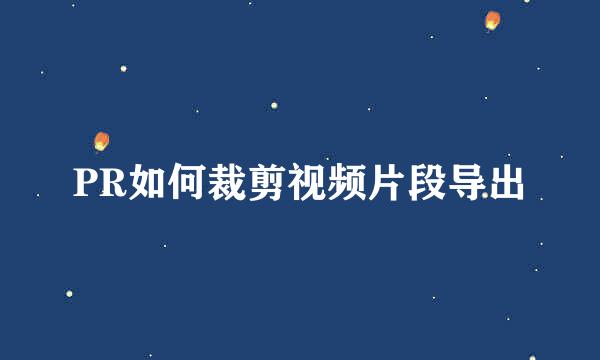 PR如何裁剪视频片段导出