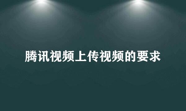 腾讯视频上传视频的要求