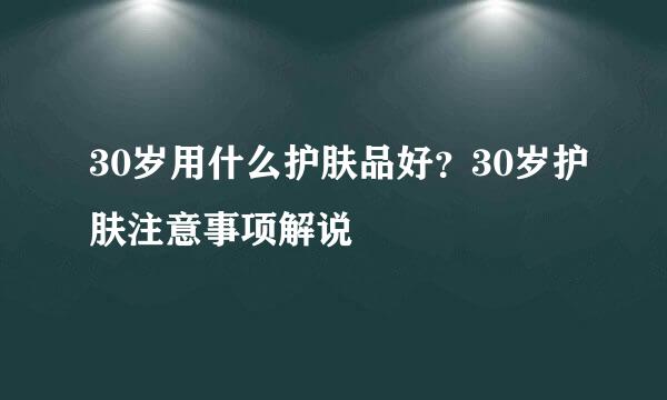 30岁用什么护肤品好？30岁护肤注意事项解说