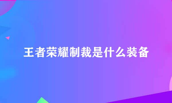 王者荣耀制裁是什么装备