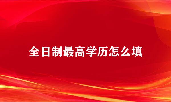 全日制最高学历怎么填