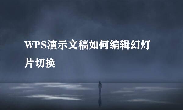 WPS演示文稿如何编辑幻灯片切换