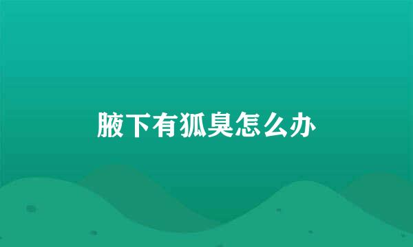 腋下有狐臭怎么办