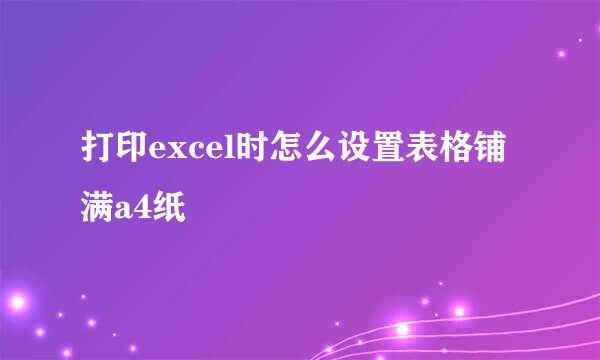 打印excel时怎么设置表格铺满a4纸