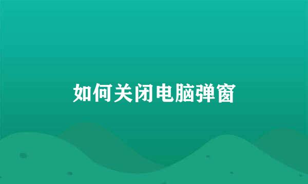 如何关闭电脑弹窗