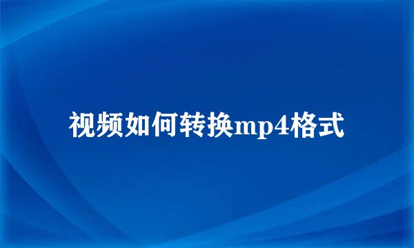 视频如何转换mp4格式