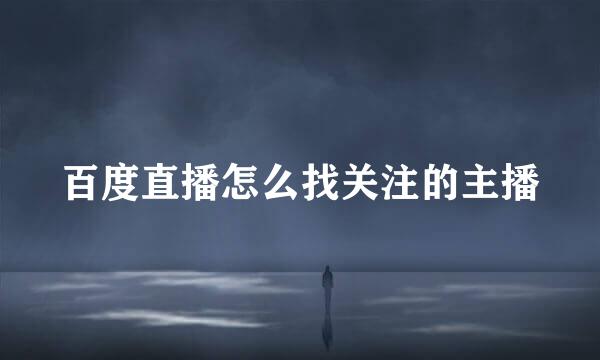 百度直播怎么找关注的主播