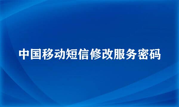 中国移动短信修改服务密码