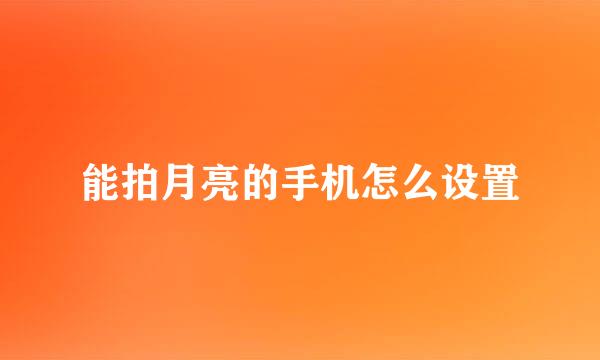 能拍月亮的手机怎么设置