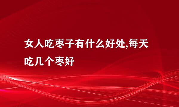 女人吃枣子有什么好处,每天吃几个枣好