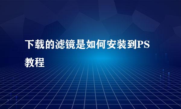 下载的滤镜是如何安装到PS教程