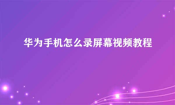 华为手机怎么录屏幕视频教程